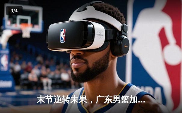 末节逆转未果，广东男篮加时憾负辽宁，赵继伟30分导演惊天翻盘 - 3