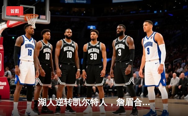 湖人逆转凯尔特人，詹眉合砍68分上演经典对决