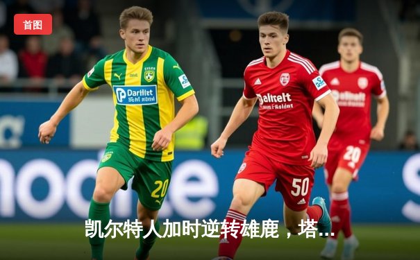 凯尔特人加时逆转雄鹿，塔图姆狂砍42分捍卫主场