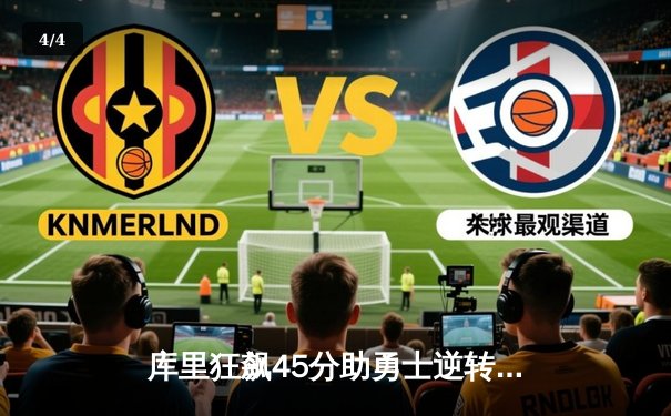 库里狂飙45分助勇士逆转掘金，约基奇三双难救主 - 4