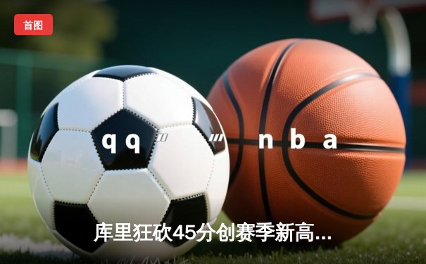 库里狂砍45分创赛季新高，勇士加时险胜凯尔特人迎五连胜