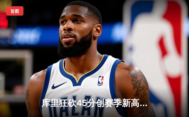 库里狂砍45分创赛季新高 勇士加时险胜国王迎五连胜