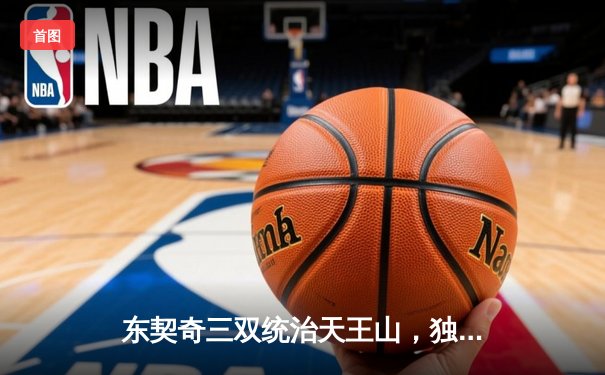 东契奇三双统治天王山，独行侠逆转勇士夺赛点