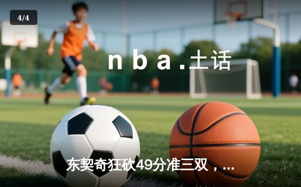东契奇狂砍49分准三双，独行侠加时险胜篮网迎五连胜 - 4