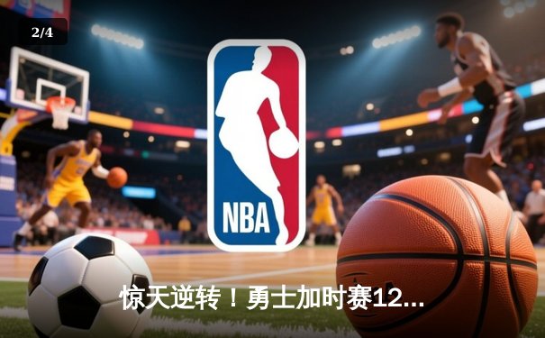 惊天逆转！勇士加时赛128-125险胜凯尔特人，库里砍下40分创赛季新高 - 2
