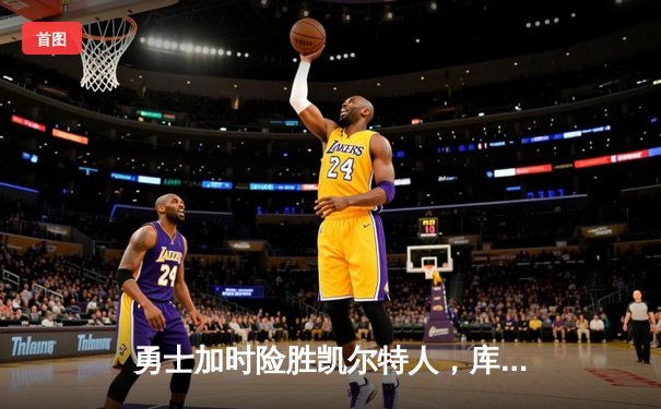 勇士加时险胜凯尔特人，库里狂砍43分率队完成20分大逆转