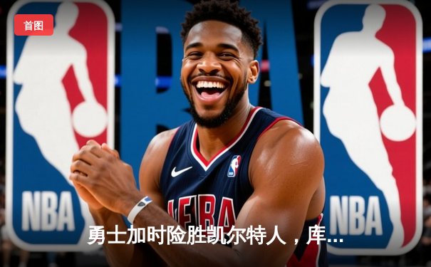 勇士加时险胜凯尔特人，库里狂砍43分上演三分雨