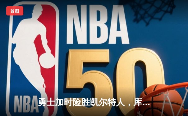 勇士加时险胜凯尔特人，库里狂砍43分上演三分雨