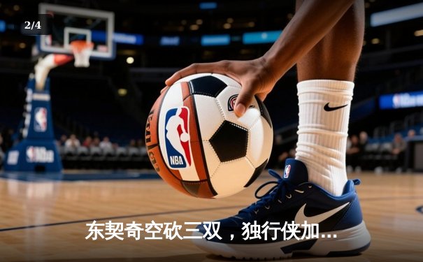 东契奇空砍三双，独行侠加时惜败凯尔特人，塔图姆关键三分锁定胜局 - 2