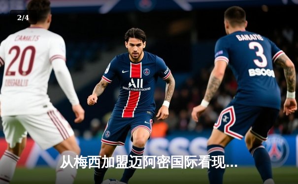从梅西加盟迈阿密国际看现代足球的商业逻辑与竞技博弈 - 2