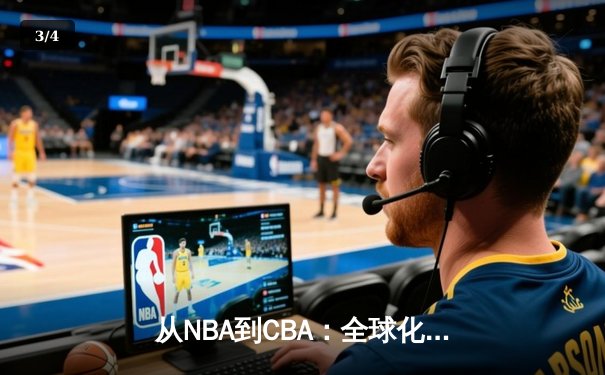 从NBA到CBA：全球化浪潮下篮球竞技的融合与创新之路 - 3