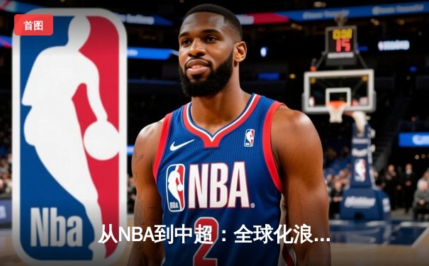 从NBA到中超：全球化浪潮下体育产业的变革与机遇